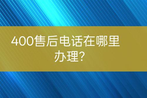 400售后電話在哪里辦理？