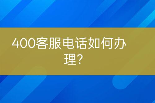 400客服電話如何辦理？