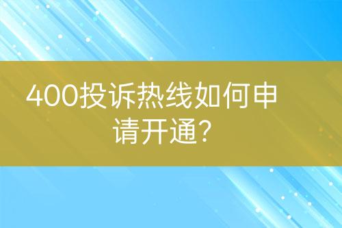 400投訴熱線如何申請(qǐng)開(kāi)通？