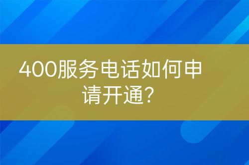 400服務(wù)電話如何申請開通？