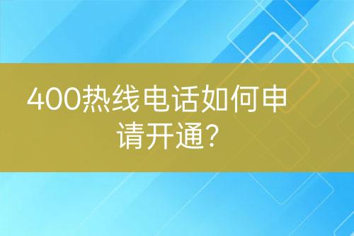 400熱線電話如何申請開通？