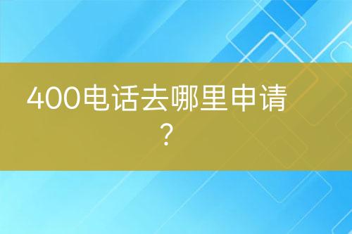400電話去哪里申請(qǐng)？
