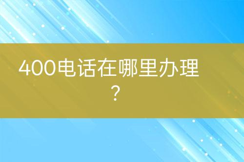 400電話在哪里辦理？
