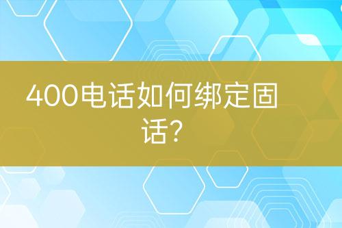 400電話(huà)如何綁定固話(huà)？