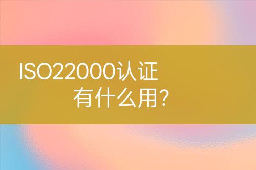 ISO22000認(rèn)證有什么用？