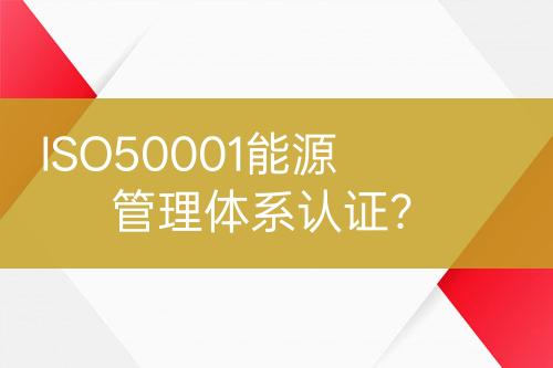 ISO50001能源管理體系認(rèn)證？