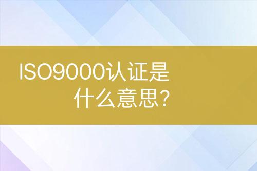 ISO9000認(rèn)證是什么意思？