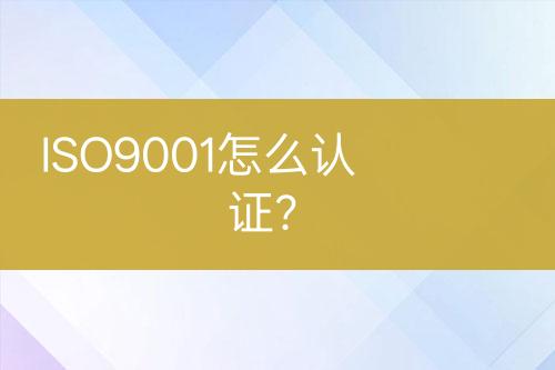 ISO9001怎么認(rèn)證？