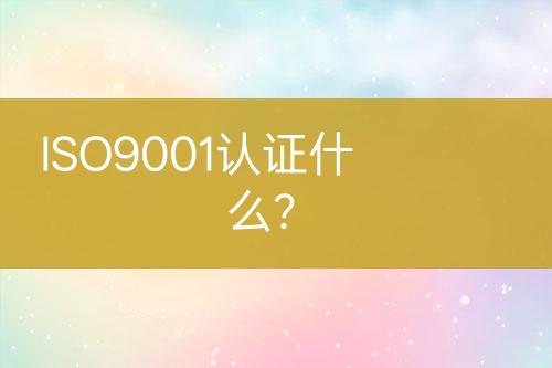 ISO9001認(rèn)證什么？