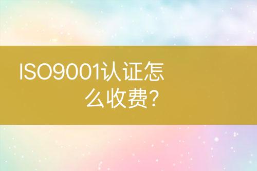 ISO9001認證怎么收費？