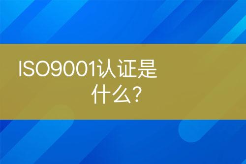 ISO9001認(rèn)證是什么？