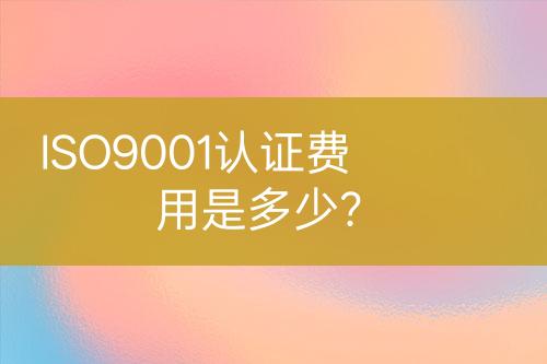 ISO9001認(rèn)證費用是多少？