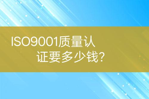ISO9001質(zhì)量認(rèn)證要多少錢(qián)？