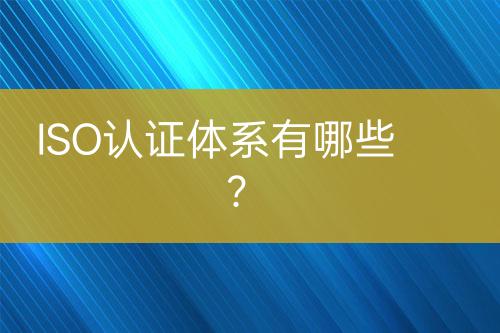 ISO認證體系有哪些？