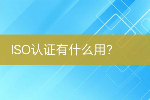 ISO認證有什么用？