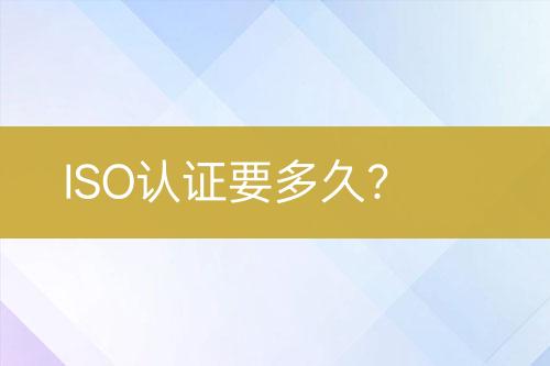 ISO認證要多久？