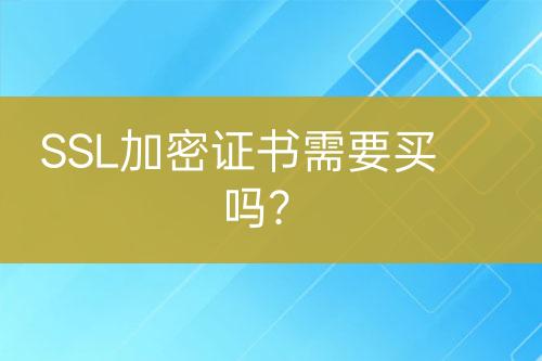 SSL加密證書需要買嗎？