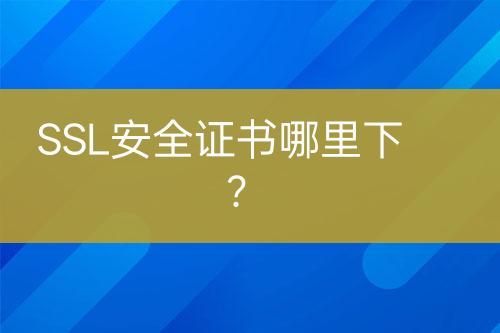SSL安全證書哪里下？