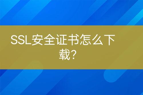 SSL安全證書怎么下載？