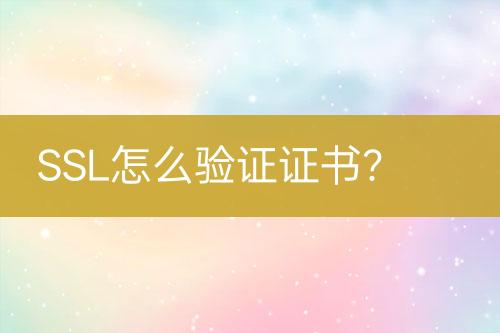 SSL怎么驗證證書？