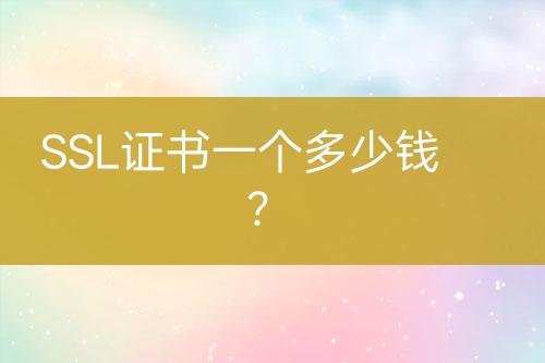 SSL證書一個(gè)多少錢？