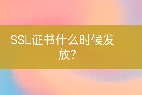 SSL證書(shū)什么時(shí)候發(fā)放？