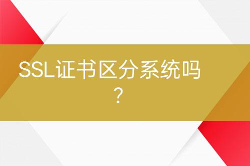 SSL證書(shū)區(qū)分系統(tǒng)嗎？