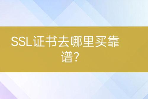 SSL證書去哪里買靠譜？