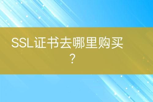 SSL證書(shū)去哪里購(gòu)買(mǎi)？