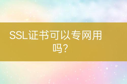 SSL證書可以專網用嗎？