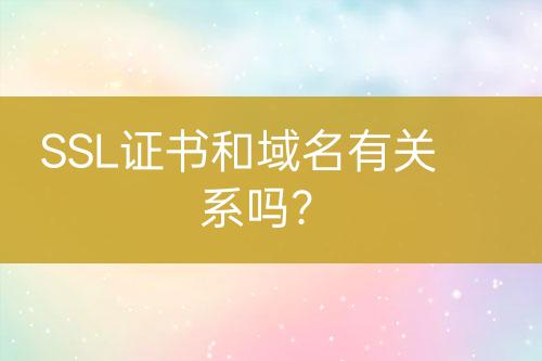 SSL證書和域名有關系嗎？