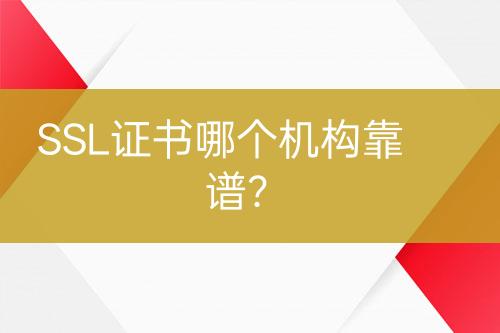 SSL證書哪個(gè)機(jī)構(gòu)靠譜？