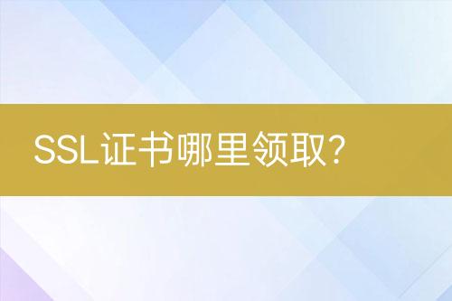 SSL證書哪里領(lǐng)取？