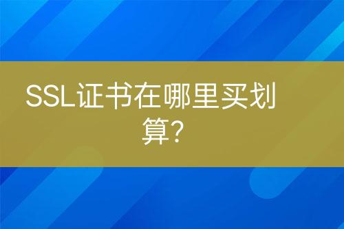 SSL證書在哪里買劃算？