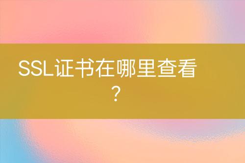 SSL證書在哪里查看？