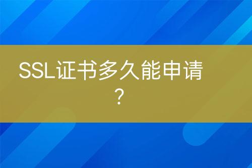 SSL證書(shū)多久能申請(qǐng)？