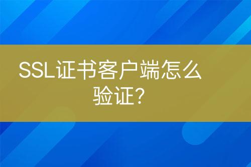 SSL證書(shū)客戶端怎么驗(yàn)證？