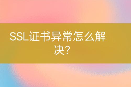 SSL證書異常怎么解決？