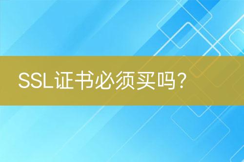 SSL證書(shū)必須買(mǎi)嗎？