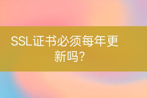 SSL證書(shū)必須每年更新嗎？