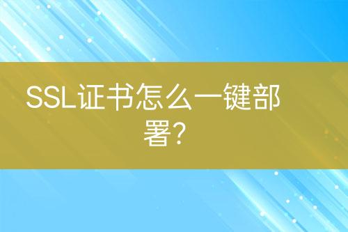 SSL證書怎么一鍵部署？
