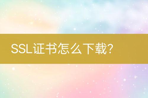 SSL證書怎么下載？