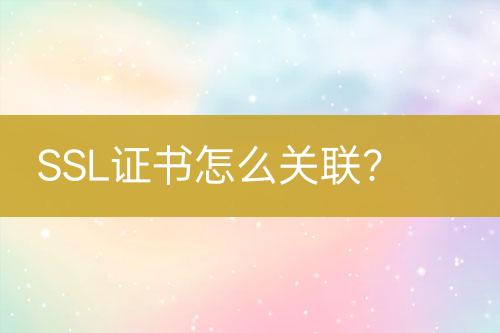 SSL證書怎么關聯(lián)？