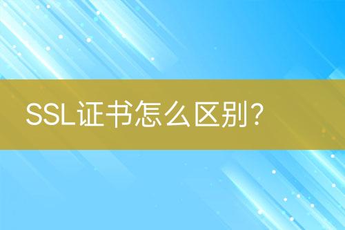 SSL證書怎么區(qū)別？
