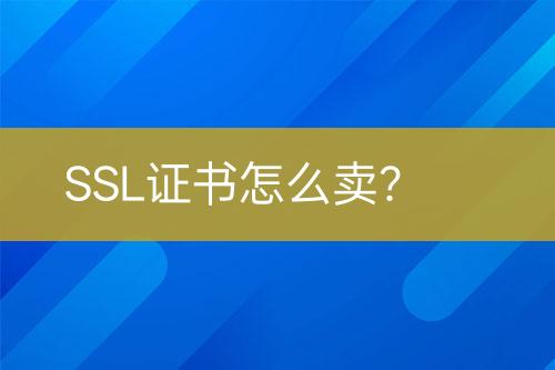 SSL證書怎么賣？
