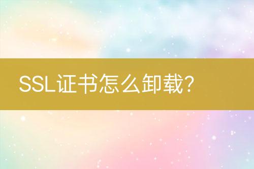 SSL證書(shū)怎么卸載？