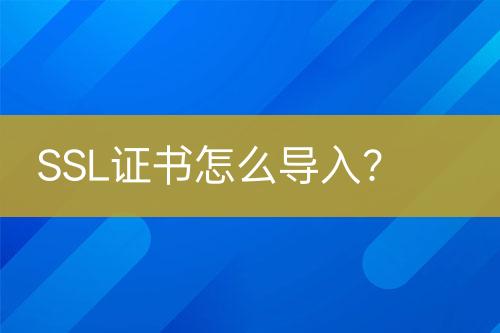 SSL證書怎么導(dǎo)入？