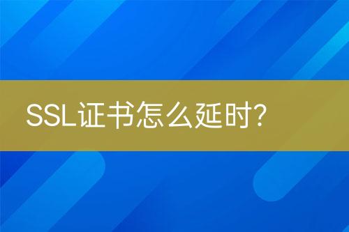 SSL證書(shū)怎么延時(shí)？