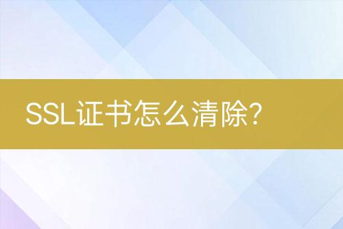 SSL證書怎么清除？