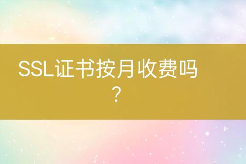 SSL證書按月收費(fèi)嗎？
